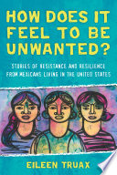How does it feel to be unwanted? : stories of resistance and resilience from Mexicans living in the United States /