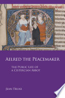 Aelred the peacemaker : the public life of a Cistercian abbot /
