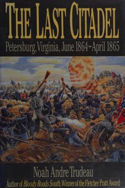 The last citadel : Petersburg, Virginia, June 1864-April 1865 /