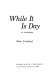 While it is day; an autobiography /