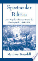 Spectacular politics : Louis-Napoleon Bonaparte and the Fête impériale, 1849-1870 /