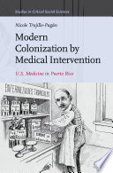 Modern colonization by medical intervention : U.S. medicine in Puerto Rico /