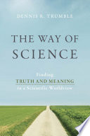 The way of science : finding truth and meaning in a scientific worldview /
