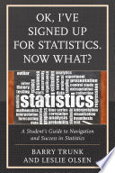 Ok, I've signed up for statistics-- now what? : a student's guide to navigation and success in statistics /