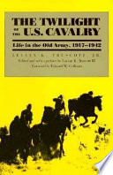 The twilight of the U.S. Cavalry : life in the old army, 1917-1942 /