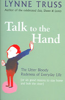 Talk to the hand : the utter bloody rudeness of everyday life (or six good reasons to stay at home and bolt the door) /