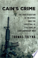 Cain's crime : the proliferation of weapons and the targeting of civilians in contemporary war /