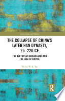 The collapse of China's later Han Dynasty, 25-220 CE : the northwest borderlands and the edge of empire /