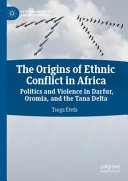 The origins of ethnic conflict in Africa : politics and violence in Darfur, Oromia, and the Tana Delta /