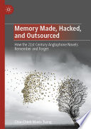 Memory Made, Hacked, and Outsourced : How the 21st Century Anglophone Novels Remember and Forget /