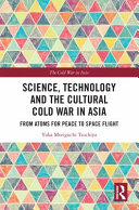 Science, technology and the cultural Cold War in Asia : from atoms for peace to space flight /