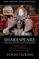 Shakespeare and the politics of nostalgia : negotiating the memory of Elizabeth I on the Jacobean stage /