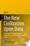 The New Civilization Upon Data : How Big Data Reshapes Human Civilization, Business and the Personal World /