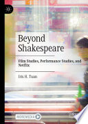 Beyond Shakespeare : Film Studies, Performance Studies, and Netflix /