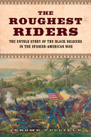 The roughest riders : the untold story of the Black soldiers in the Spanish-American War /