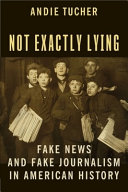 Not exactly lying : fake news and fake journalism in American history /
