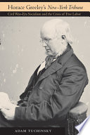 Horace Greeley's New-York tribune : Civil War-era socialism and the crisis of free labor /