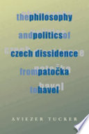 Philosophy and politics of Czech dissidence from Patočka to Havel /