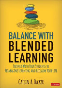 Balance with blended learning : partner with your students to reimagine learning and reclaim your life /