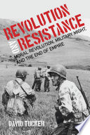 Revolution and resistance : moral revolution, military might, and the end of empire /