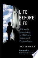 Life before life : a scientific investigation of children's memories of previous lives /