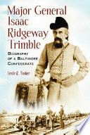 Major General Isaac Ridgeway Trimble : biography of a Baltimore Confederate /
