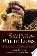 Saving the white lions : one woman's battle to save Africa's most sacred animal /