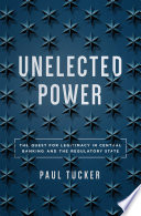 Unelected power : the quest for legitimacy in central banking and the regulatory state /