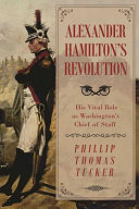 Alexander Hamilton's revolution : his vital role as Washington's Chief of Staff /
