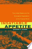 Insatiable appetite : the United States and the ecological degradation of the tropical world /
