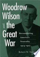 Woodrow Wilson and the Great War : reconsidering America's neutrality, 1914-1917 /