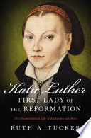 Katie Luther, First Lady of the Reformation : the unconventional life of Katharina von Bora /