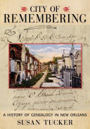 City of remembering : a history of genealogy in New Orleans /