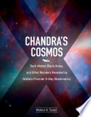 Chandra's cosmos : dark matter, black holes, and other wonders revealed by NASA's premier X-ray observatory /