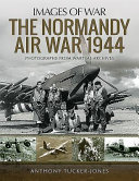 The Normandy Air War 1944 : rare photographs from the wartime archives /