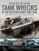 Tank wrecks of the Western Front, 1940-1945 : rare photographs for wartime archives /