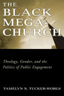 The Black megachurch : theology, gender, and the politics of public engagement /