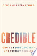 Credible : why we doubt accusers and protect abusers /