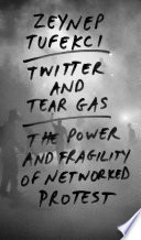 Twitter and tear gas : the power and fragility of networked protest /