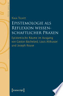 Epistemologie als Reflexion wissenschaftlicher Praxen : Epistemische Räume im Ausgang von Gaston Bachelard, Louis Althusser und Joseph Rouse.