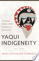 Yaqui indigeneity : epistemology, diaspora, and the construction of Yoeme identity /