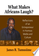 What makes Africans laugh? : reflections of an entrepreneur in humour, media and culture /