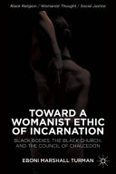 Toward a womanist ethic of incarnation : Black bodies, the Black church, and the Council of Chalcedon /