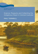 Science, museums and collecting the indigenous dead in colonial Australia /