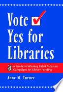 Vote yes for libraries : a guide to winning ballot measure campaigns for library funding /