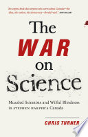 The war on science :b muzzled scientists and wilful blindness in Stephen Harper's Canada /