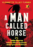 A man called Horse : John Horse and the Black Seminole Underground Railroad /