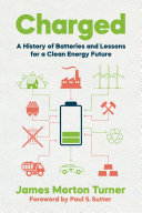 Charged : a history of batteries and lessons for a clean energy future /