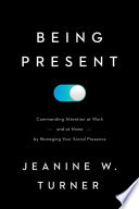 Being present : commanding attention at work (and at home) by managing your social presence /