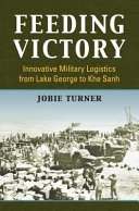 Feeding victory : innovative military logistics from Lake George to Khe Sanh /